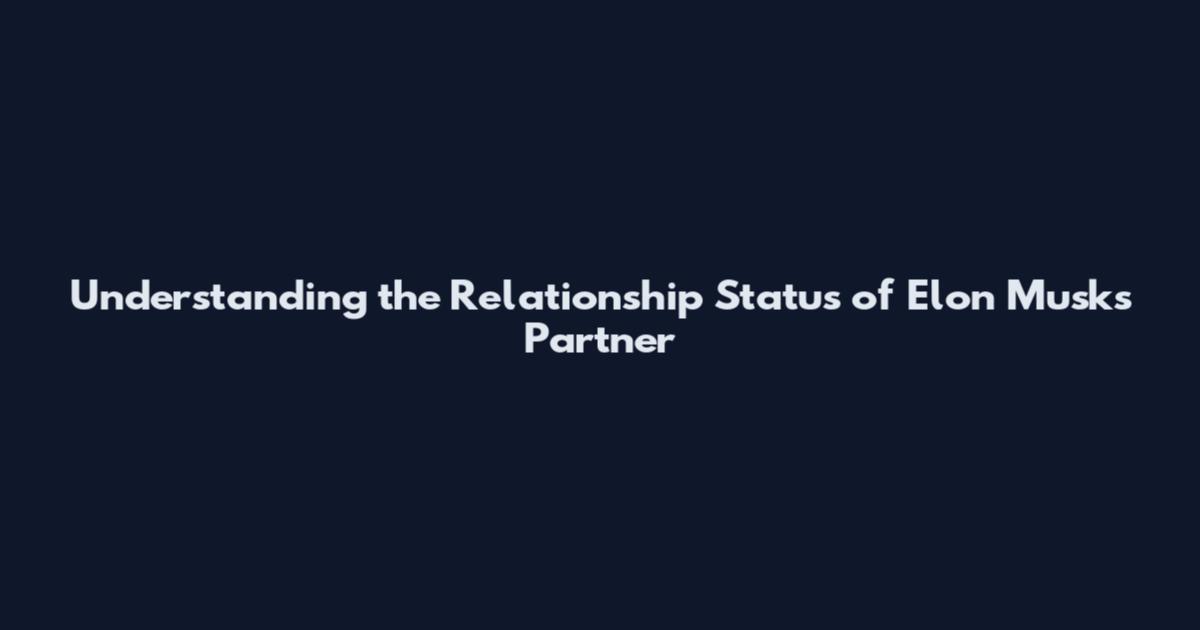 Understanding the Relationship Status of Elon Musk's Partner