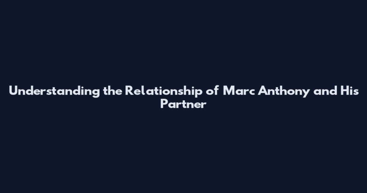 Understanding the Relationship of Marc Anthony and His Partner