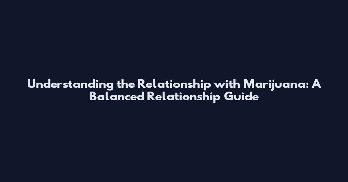 Understanding the Relationship with Marijuana: A Balanced Relationship Guide