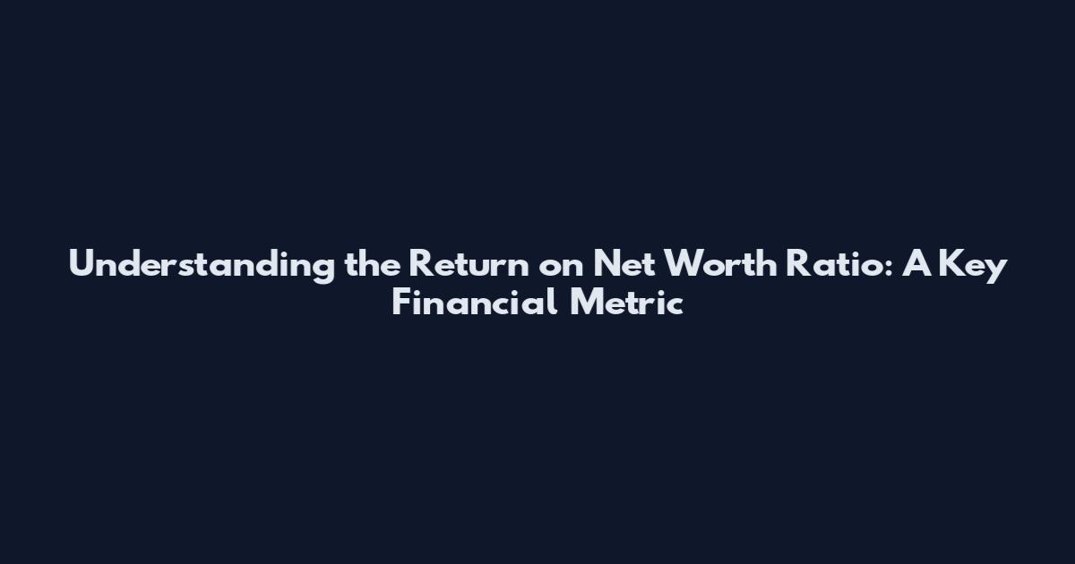 Understanding the Return on Net Worth Ratio: A Key Financial Metric