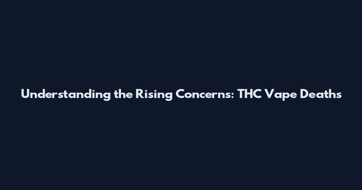 Understanding the Rising Concerns: THC Vape Deaths