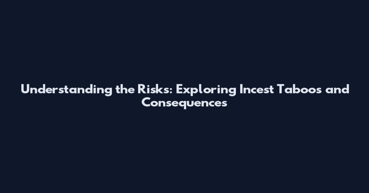 Understanding the Risks: Exploring Incest Taboos and Consequences