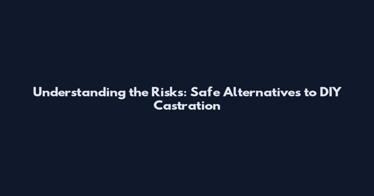 Understanding the Risks: Safe Alternatives to DIY Castration