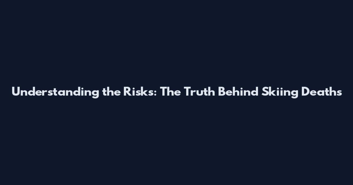 Understanding the Risks: The Truth Behind Skiing Deaths