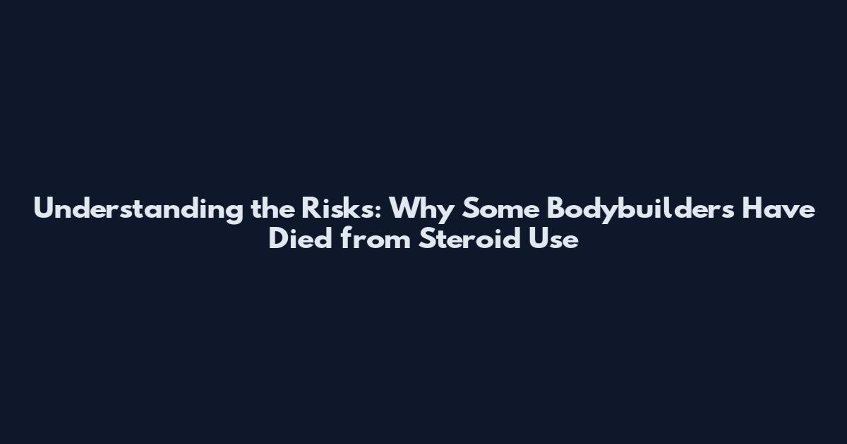 Understanding the Risks: Why Some Bodybuilders Have Died from Steroid Use