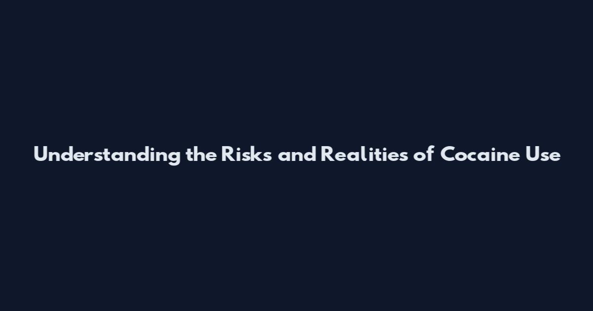 Understanding the Risks and Realities of Cocaine Use