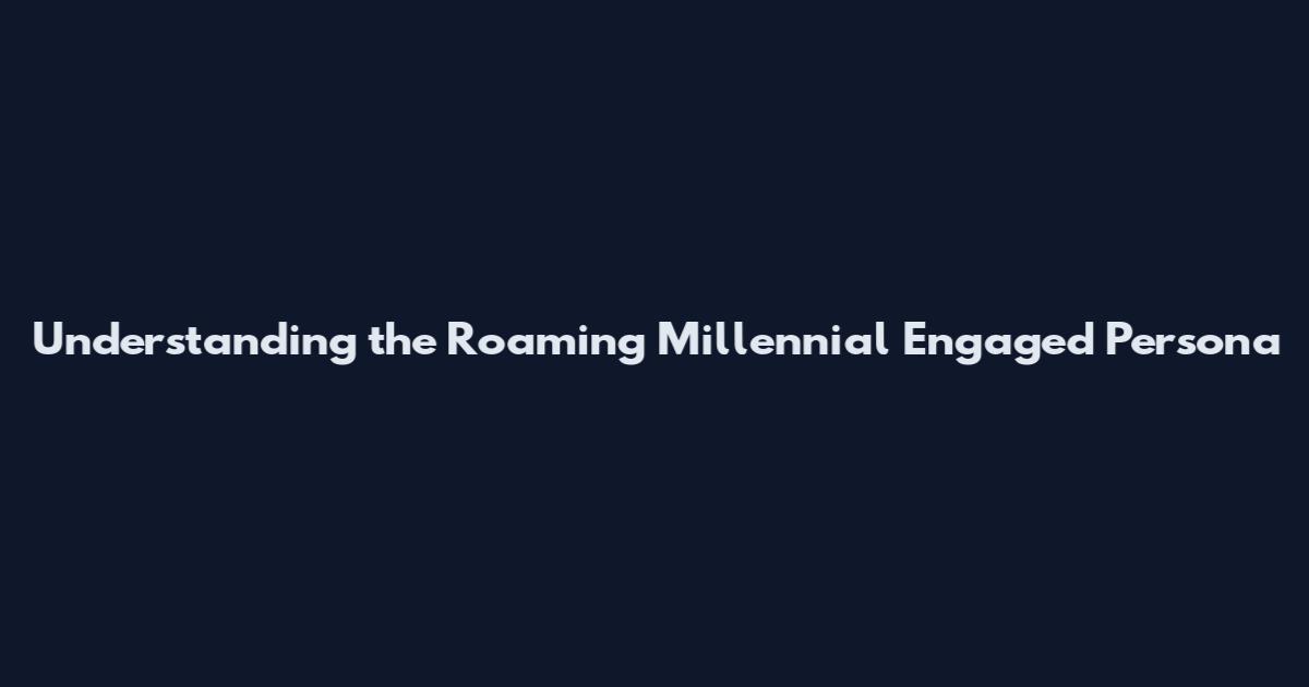 Understanding the Roaming Millennial Engaged Persona