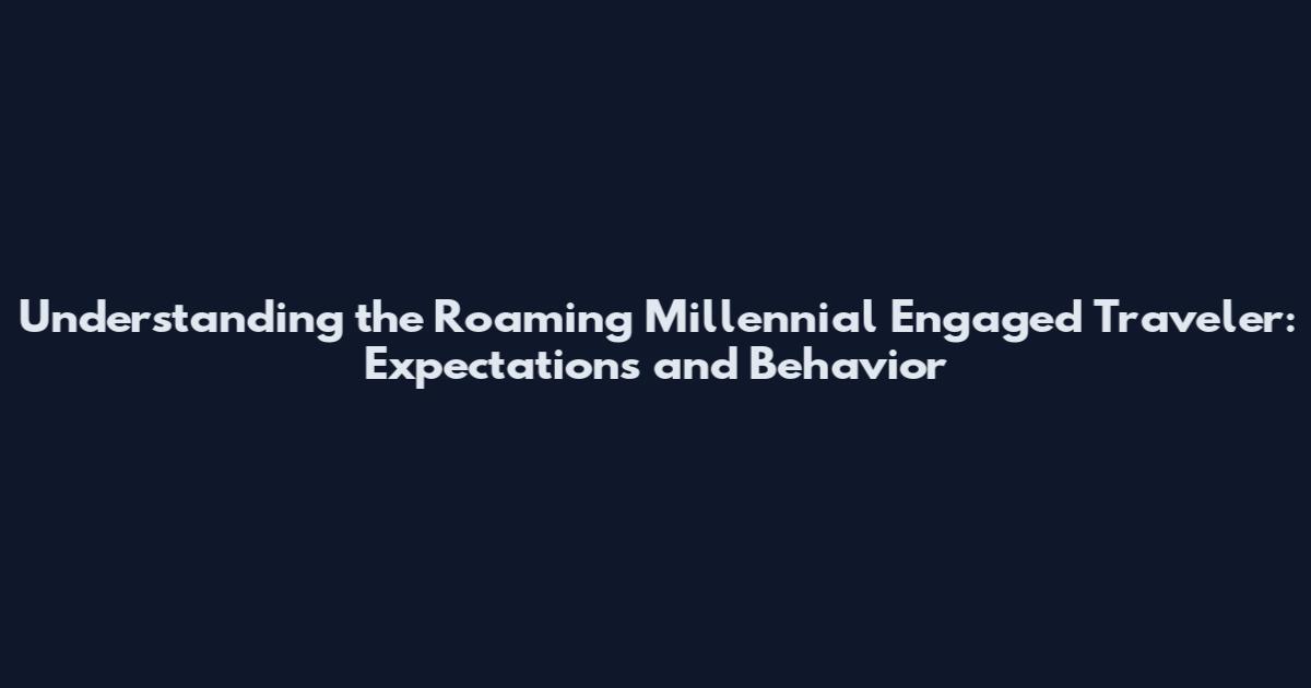 Understanding the Roaming Millennial Engaged Traveler: Expectations and Behavior