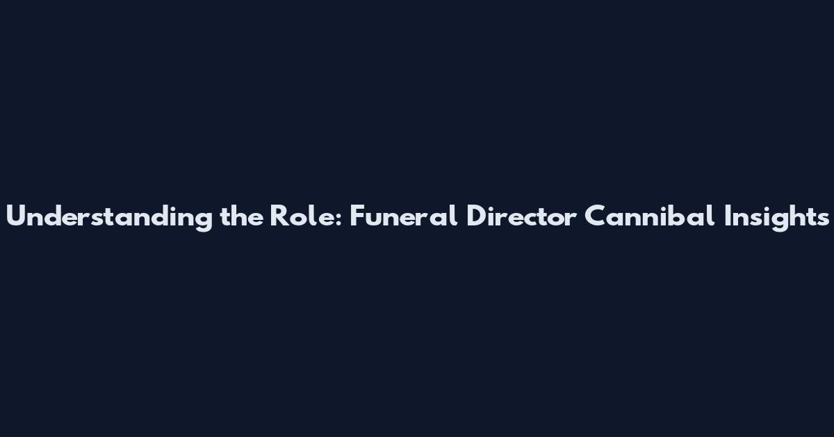 Understanding the Role: Funeral Director Cannibal Insights