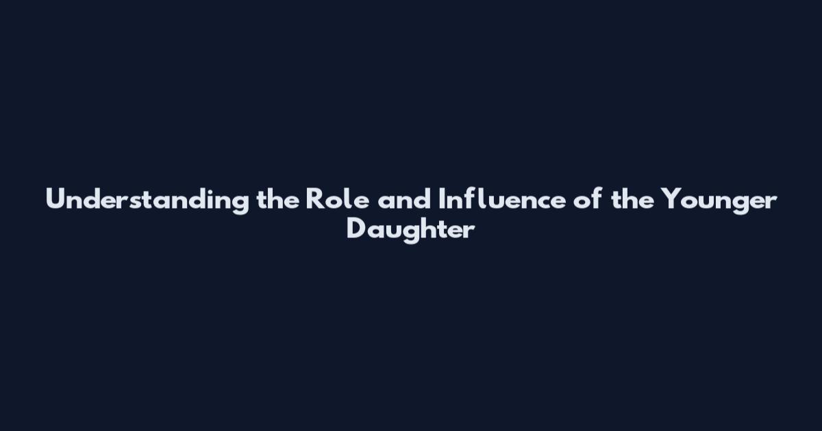Understanding the Role and Influence of the Younger Daughter
