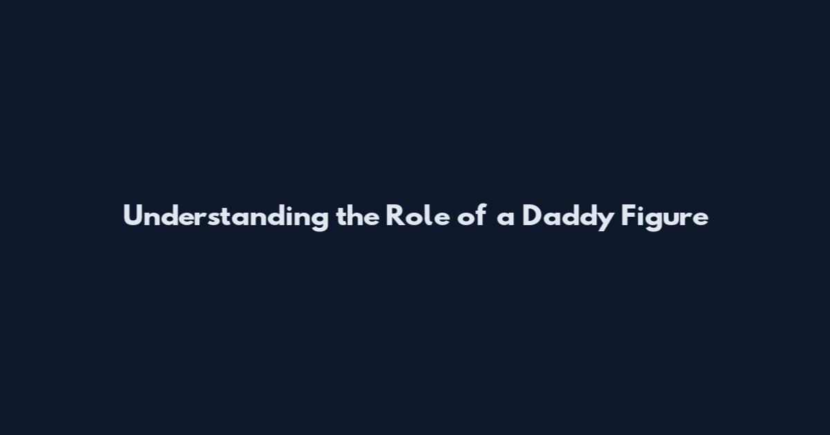 Understanding the Role of a Daddy Figure