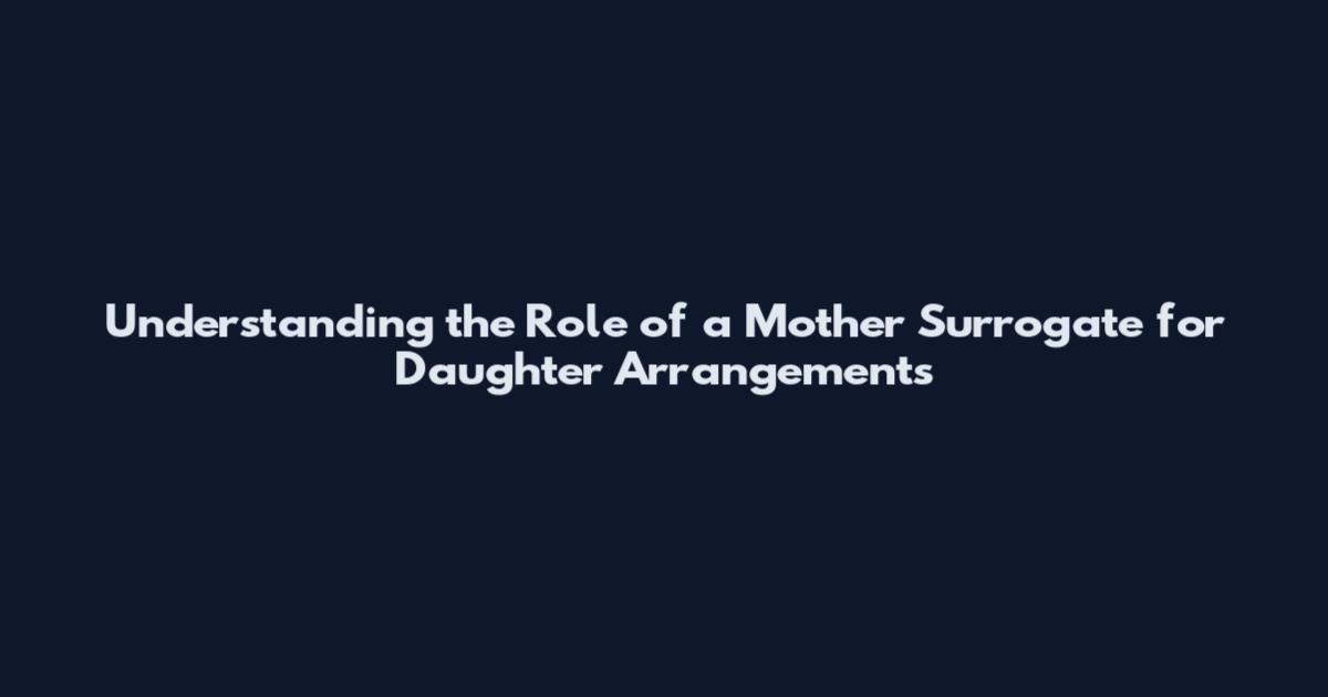 Understanding the Role of a Mother Surrogate for Daughter Arrangements
