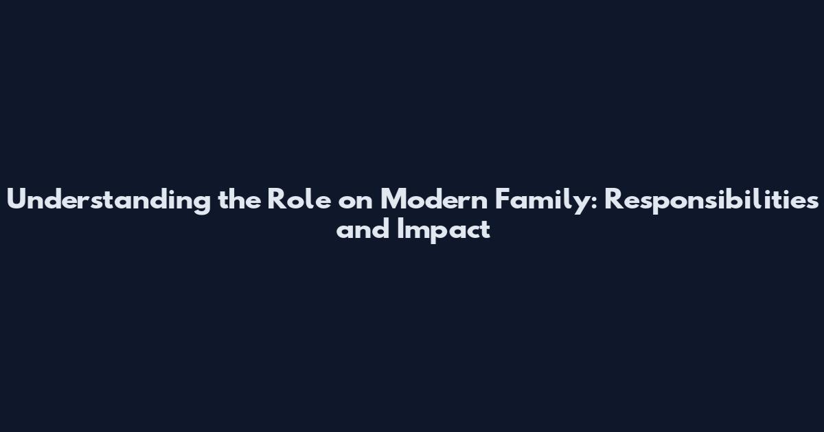 Understanding the Role on Modern Family: Responsibilities and Impact
