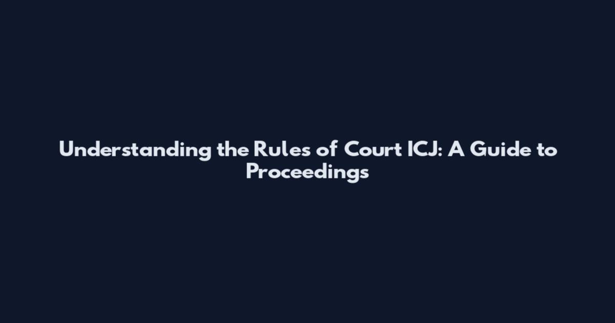 Understanding the Rules of Court ICJ: A Guide to Proceedings
