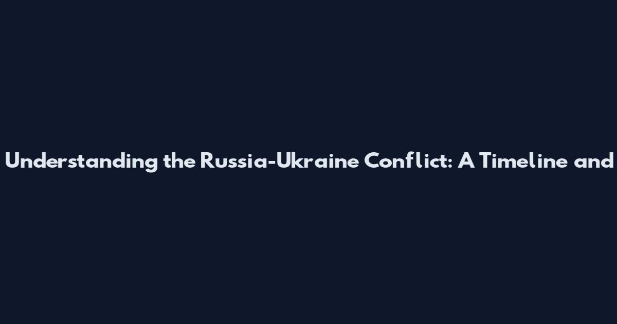 Understanding the Russia-Ukraine Conflict: A Timeline and