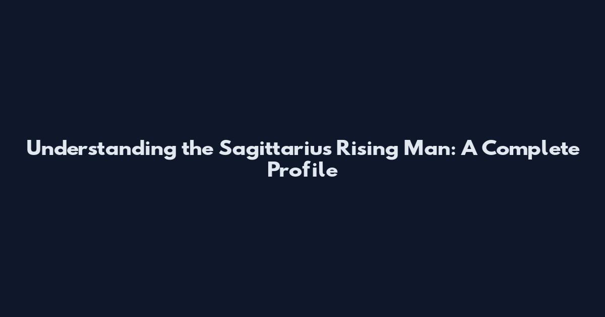 Understanding the Sagittarius Rising Man: A Complete Profile