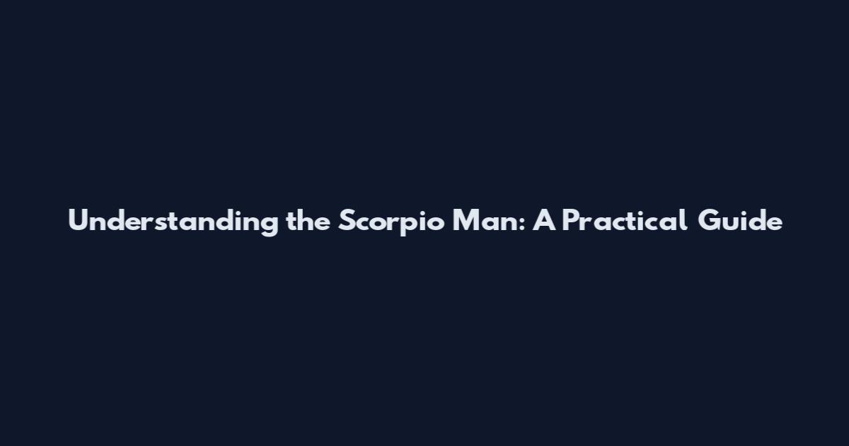 Understanding the Scorpio Man: A Practical Guide