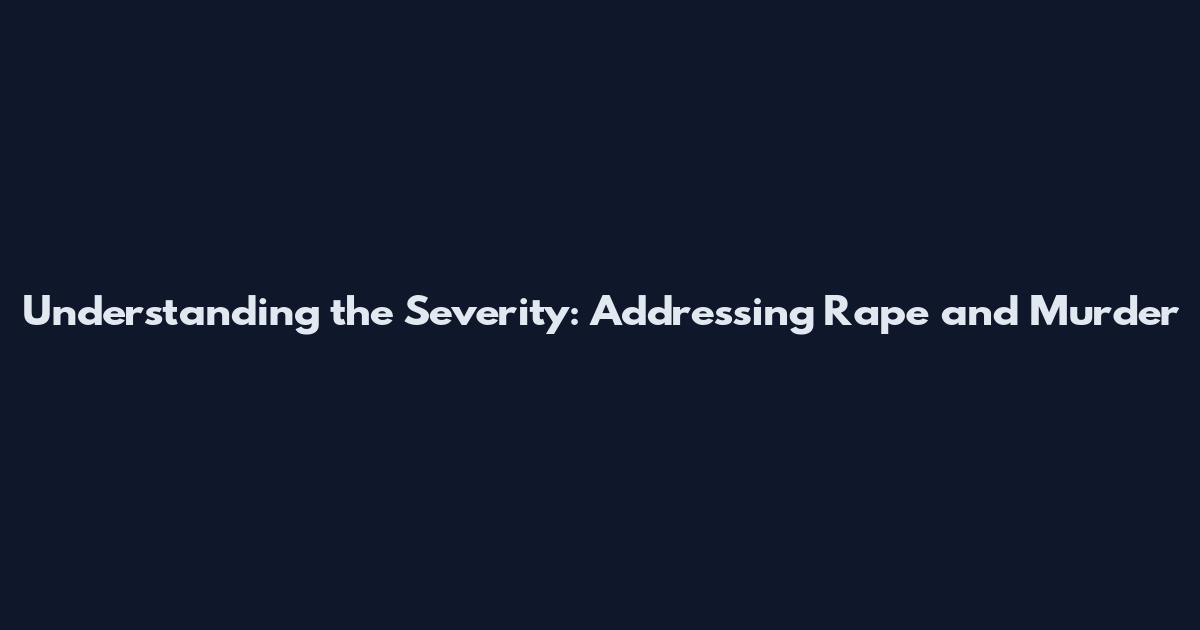 Understanding the Severity: Addressing Rape and Murder