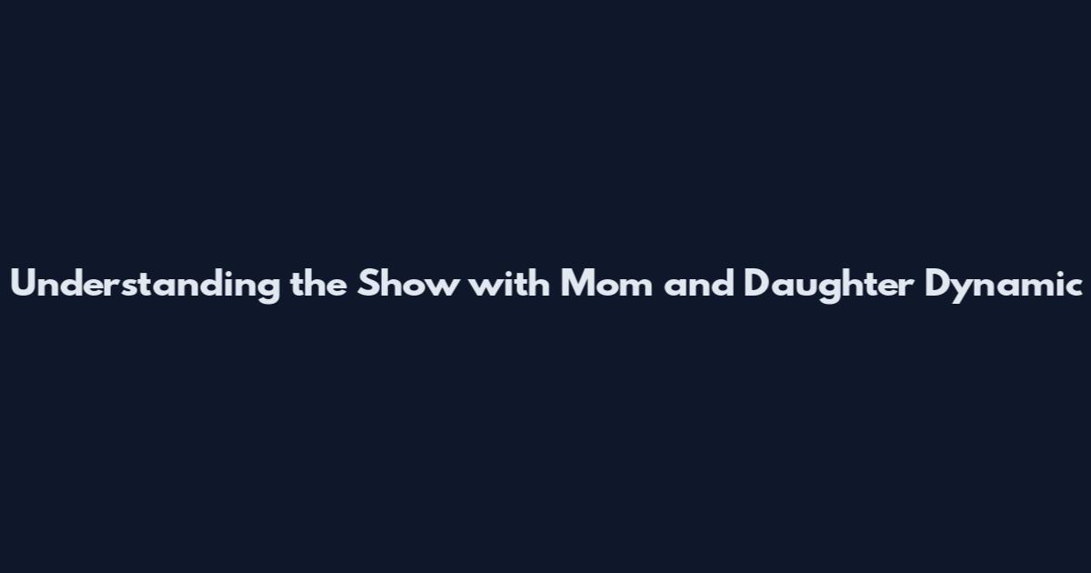 Understanding the Show with Mom and Daughter Dynamic
