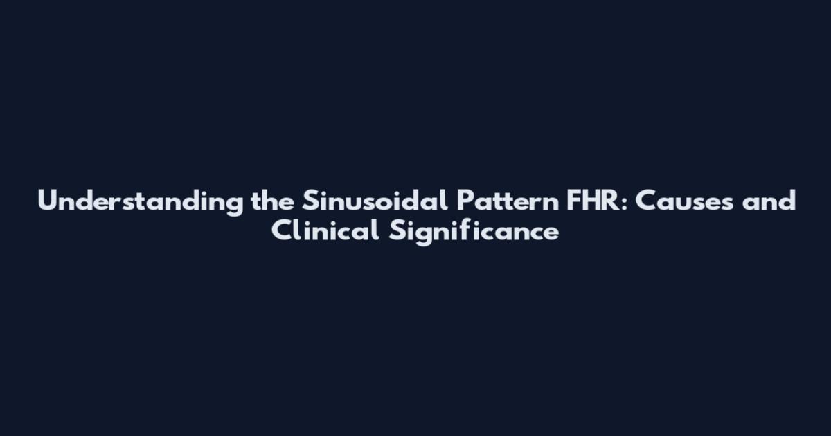 Understanding the Sinusoidal Pattern FHR: Causes and Clinical Significance