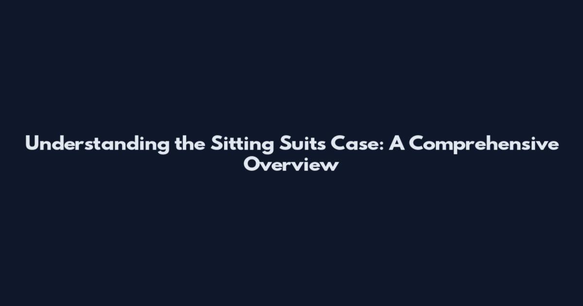 Understanding the Sitting Suits Case: A Comprehensive Overview