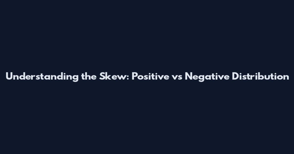 Understanding the Skew: Positive vs Negative Distribution
