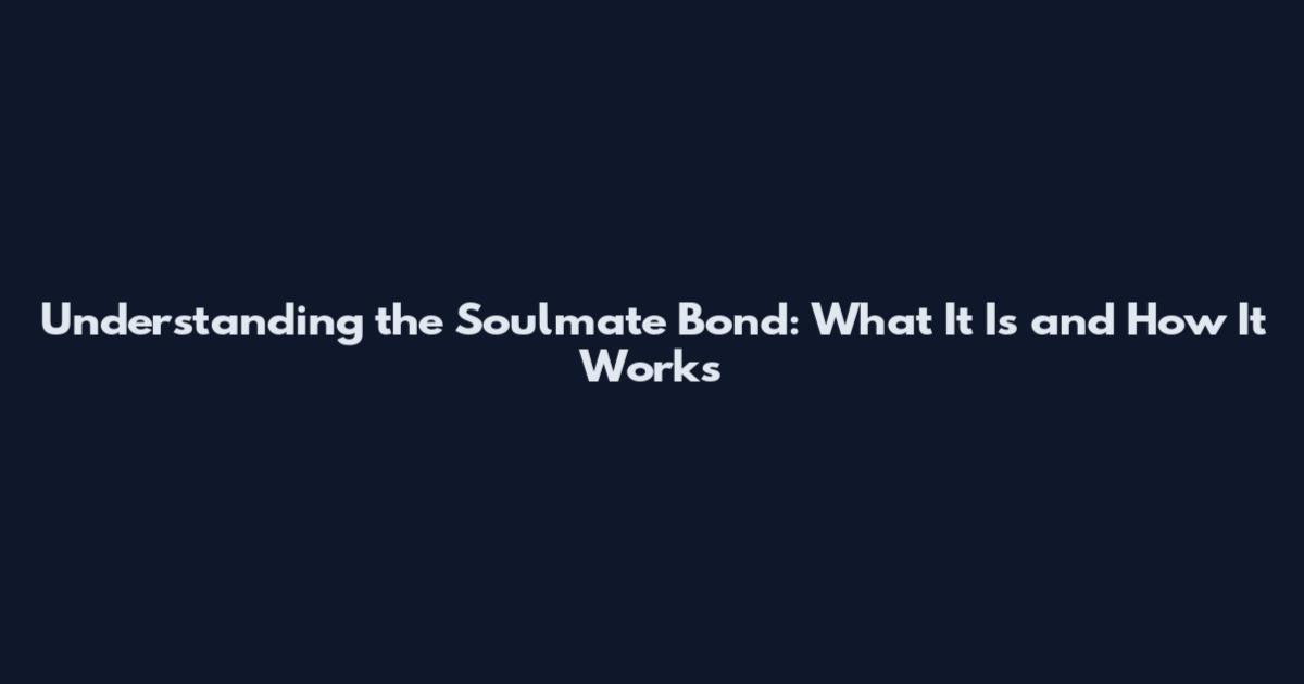 Understanding the Soulmate Bond: What It Is and How It Works