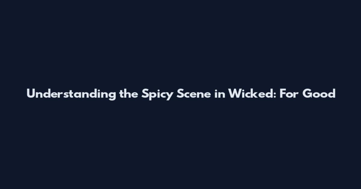 Understanding the Spicy Scene in Wicked: For Good