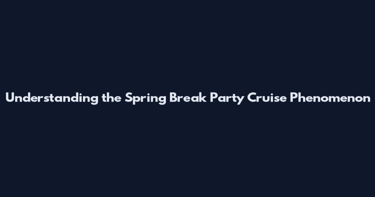 Understanding the Spring Break Party Cruise Phenomenon