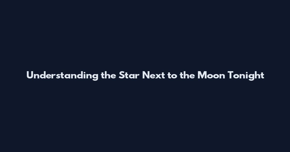 Understanding the Star Next to the Moon Tonight
