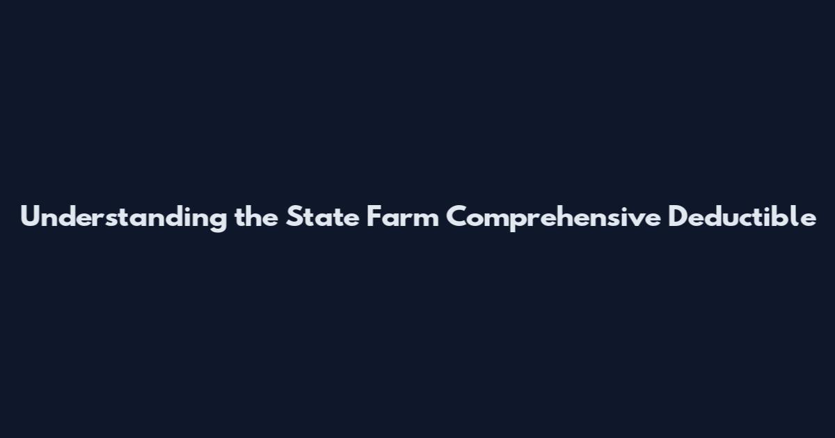 Understanding the State Farm Comprehensive Deductible