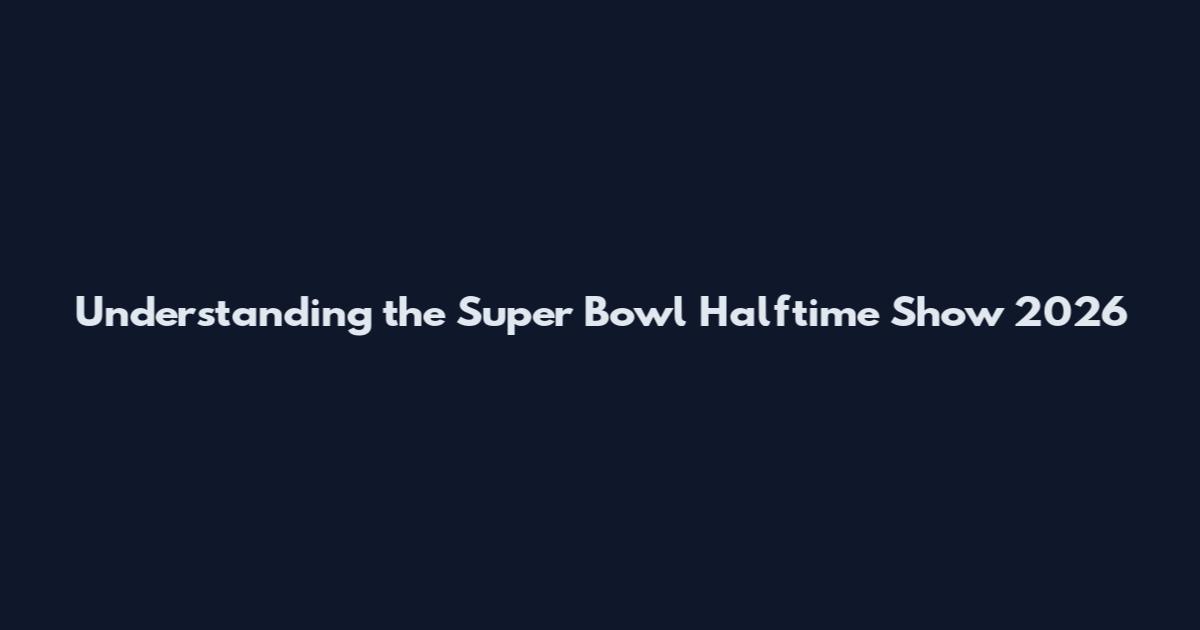 Understanding the Super Bowl Halftime Show 2026