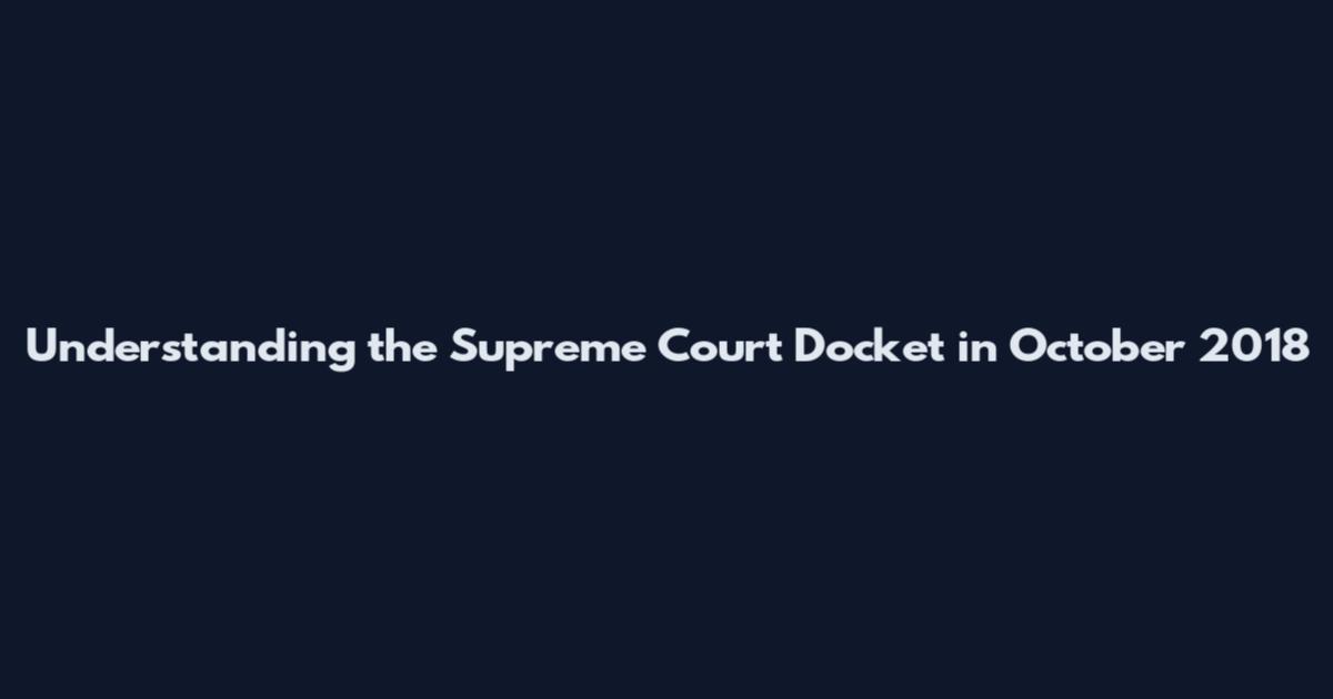 Understanding the Supreme Court Docket in October 2018