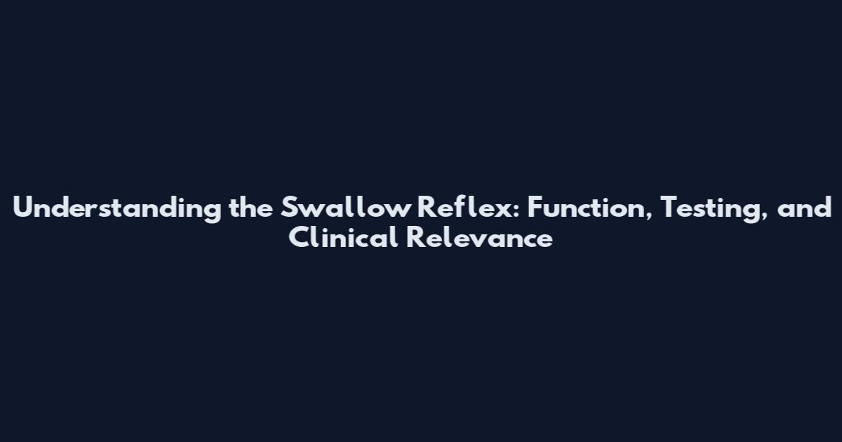 Understanding the Swallow Reflex: Function, Testing, and Clinical Relevance