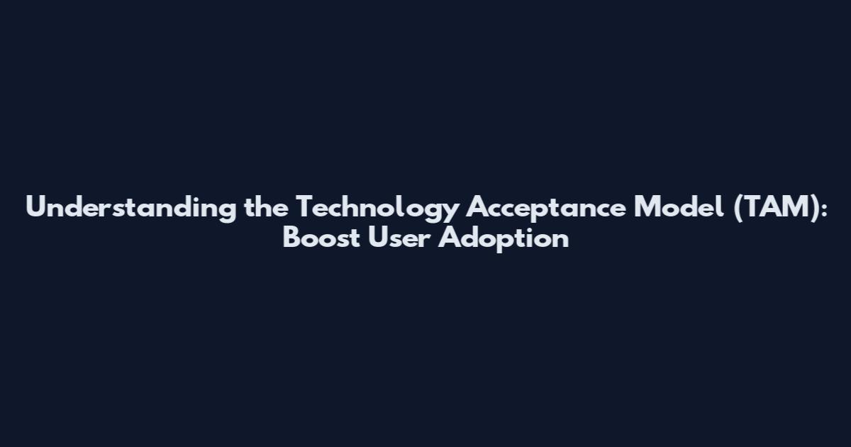 Understanding the Technology Acceptance Model (TAM): Boost User Adoption