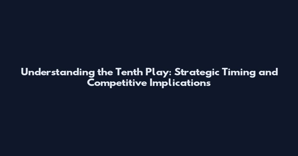 Understanding the Tenth Play: Strategic Timing and Competitive Implications