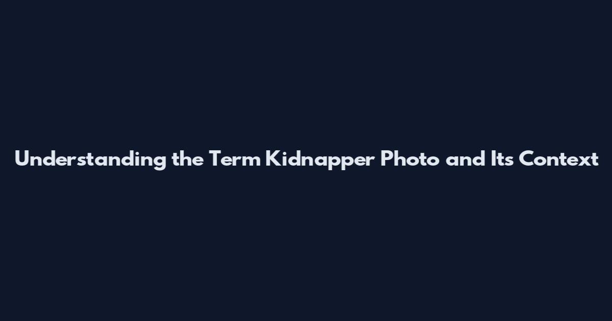 Understanding the Term 'Kidnapper Photo' and Its Context