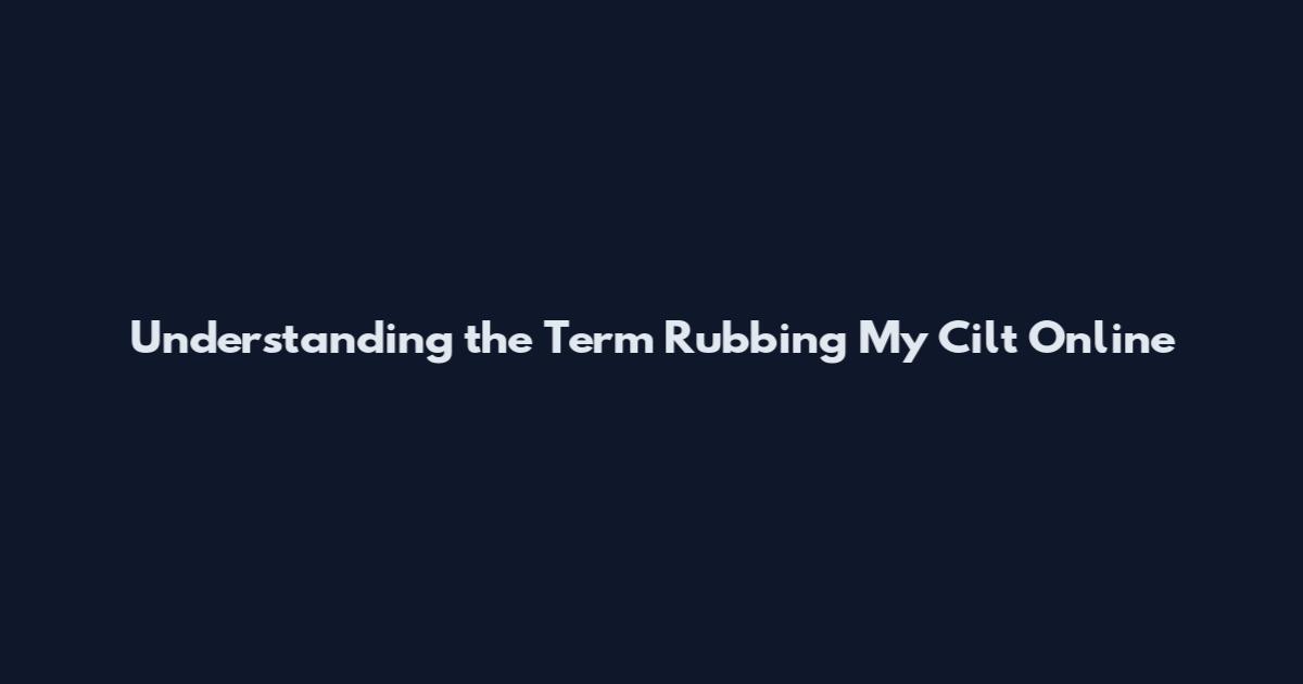 Understanding the Term 'Rubbing My Cilt' Online
