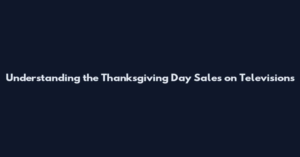 Understanding the Thanksgiving Day Sales on Televisions