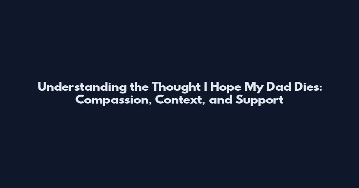 Understanding the Thought 'I Hope My Dad Dies': Compassion, Context, and Support