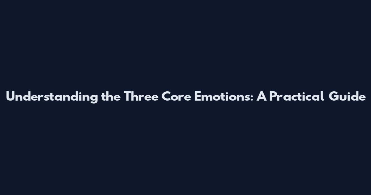 Understanding the Three Core Emotions: A Practical Guide
