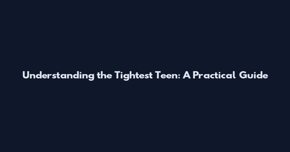 Understanding the Tightest Teen: A Practical Guide