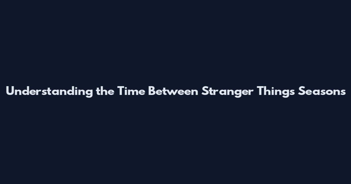 Understanding the Time Between Stranger Things Seasons