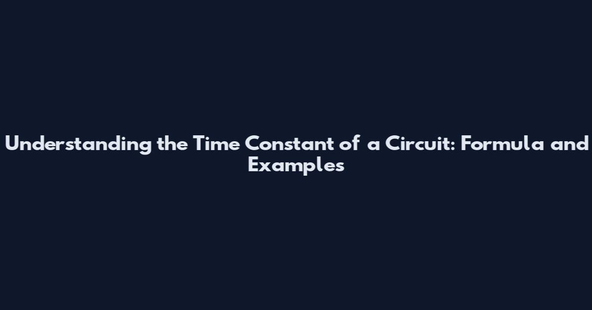Understanding the Time Constant of a Circuit: Formula and Examples
