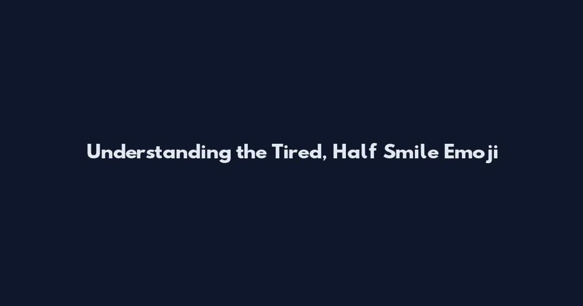 Understanding the Tired, Half Smile Emoji