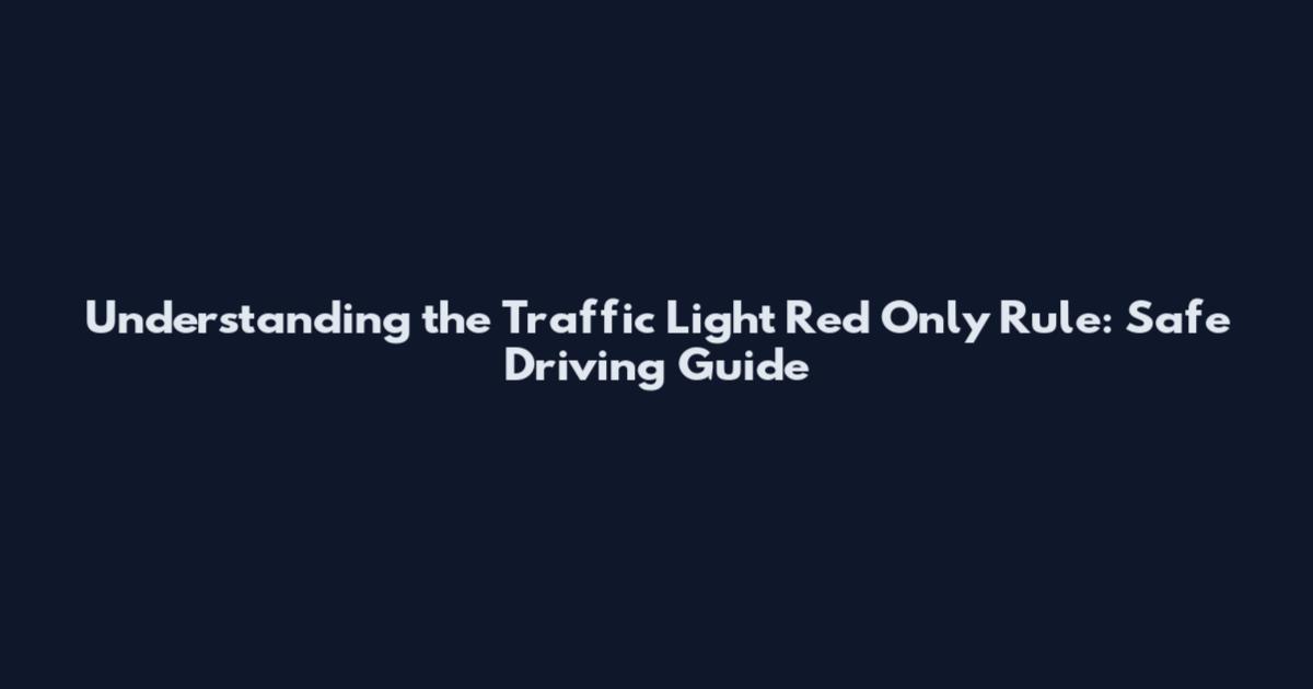 Understanding the Traffic Light Red Only Rule: Safe Driving Guide