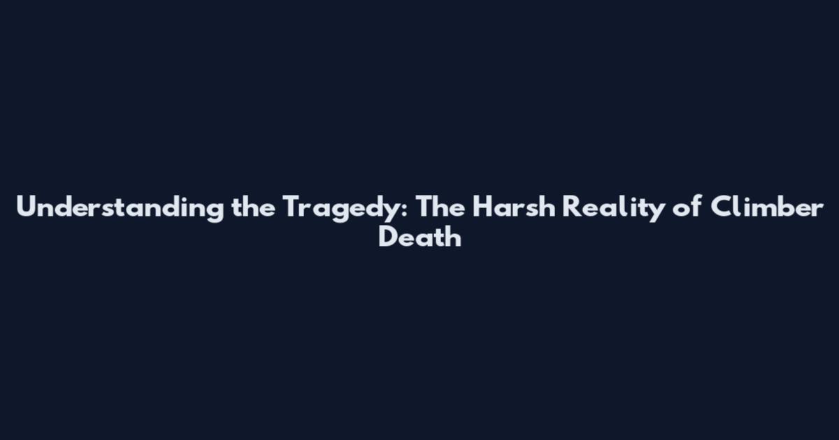 Understanding the Tragedy: The Harsh Reality of Climber Death
