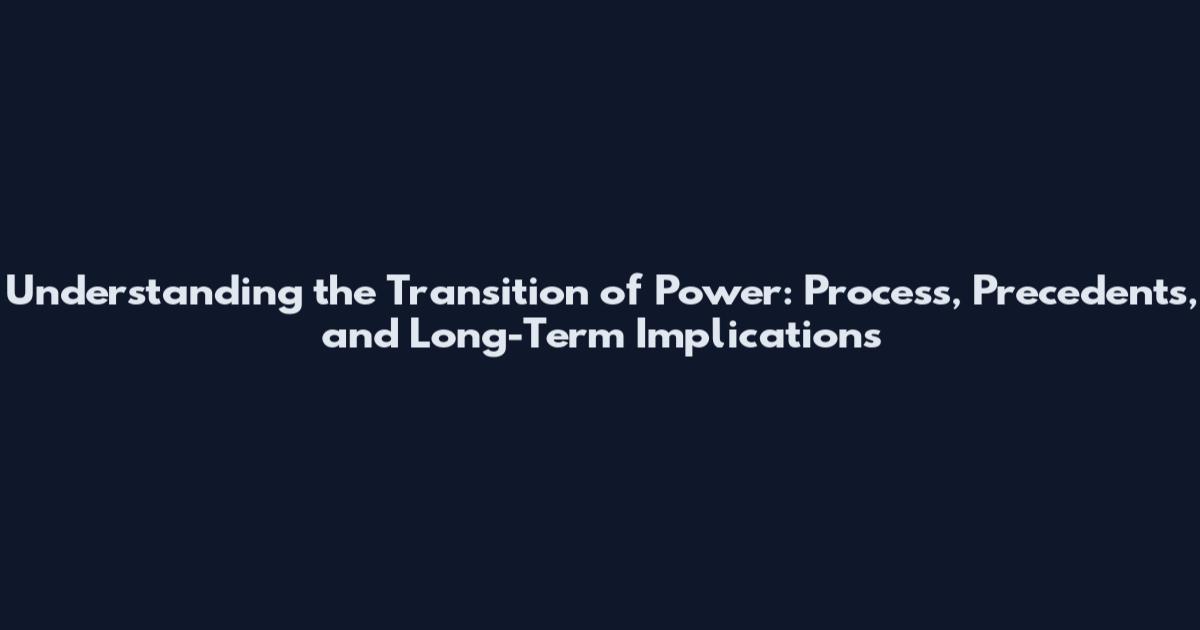 Understanding the Transition of Power: Process, Precedents, and Long-Term Implications