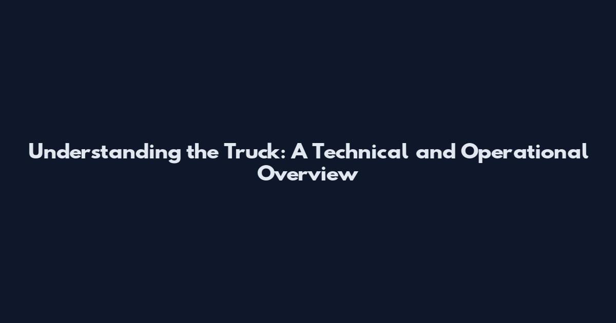 Understanding the Truck: A Technical and Operational Overview