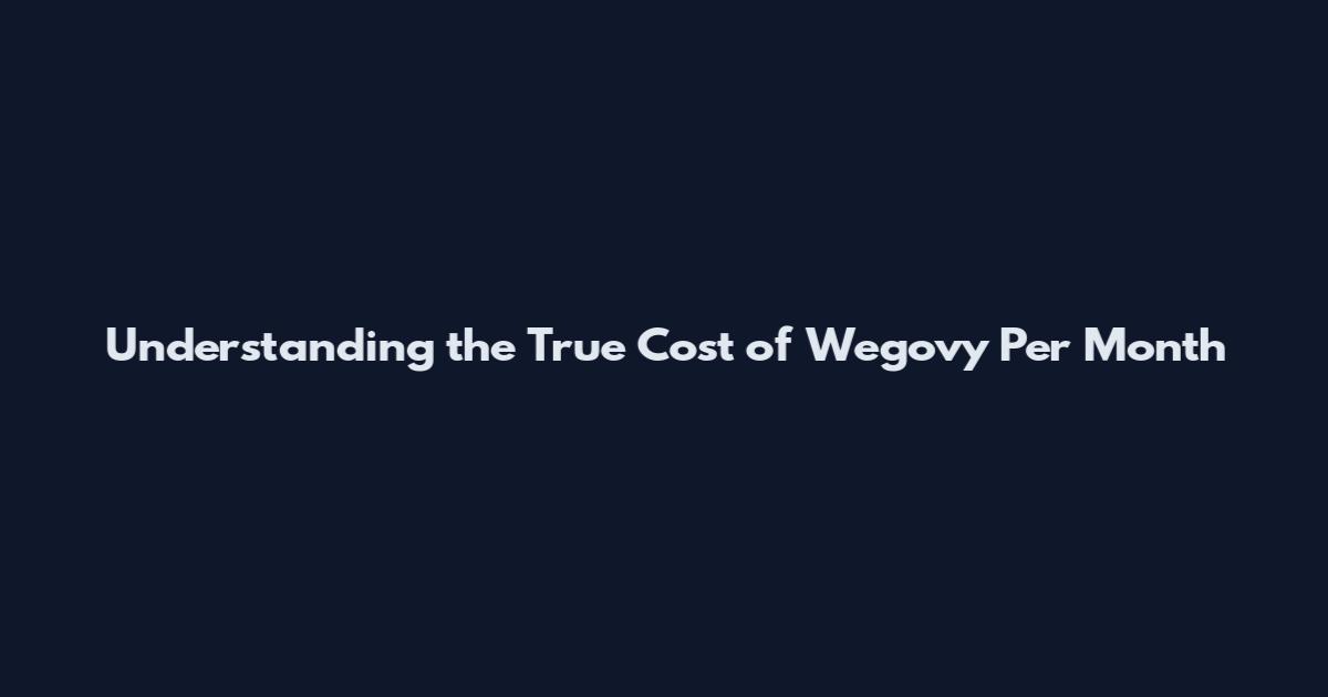 Understanding the True Cost of Wegovy Per Month